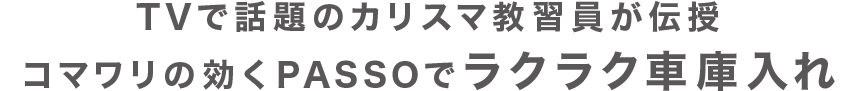 TVで話題のカリスマ教習員が伝授コマワリの効くPASSOでラクラク車庫入れ