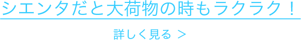 シエンタだと大荷物の時もラクラク！ 詳しく見る